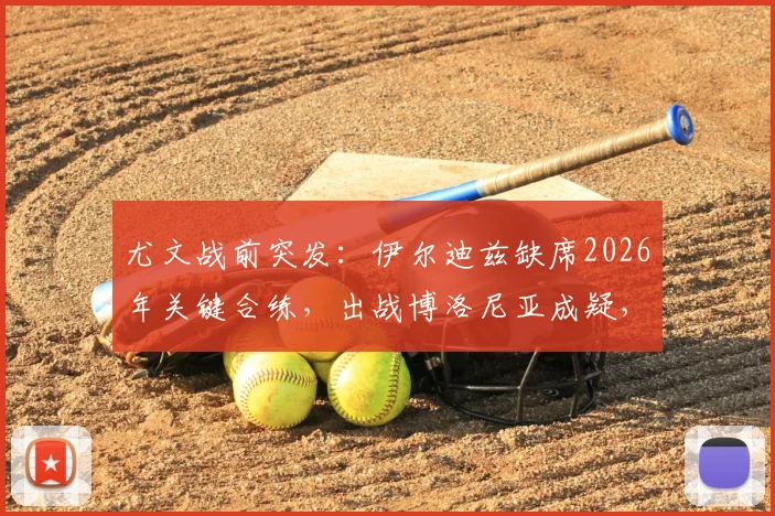 尤文战前突发：伊尔迪兹缺席2026年关键合练，出战博洛尼亚成疑，球队进攻线面临调整