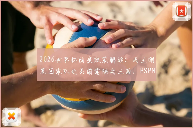 2026世界杯防疫政策解读：民主刚果国家队赴美前需隔离三周，ESPN披露工作组具体要求