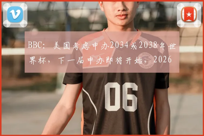 BBC：美国考虑申办2034或2038年世界杯，下一届申办即将开始，2026后谁接棒？