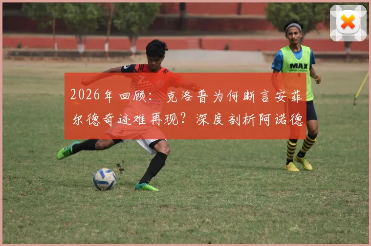 2026年回顾:克洛普为何断言安菲尔德奇迹难再现?深度剖析阿诺德那记“胆识过人”的角球助攻
