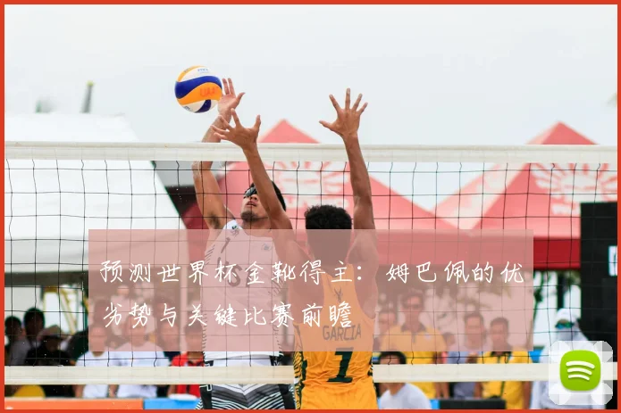 预测世界杯金靴得主：姆巴佩的优劣势与关键比赛前瞻