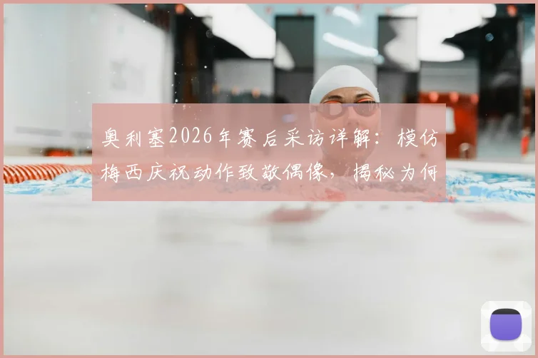 奥利塞2026年赛后采访详解：模仿梅西庆祝动作致敬偶像，揭秘为何将此球献给球王