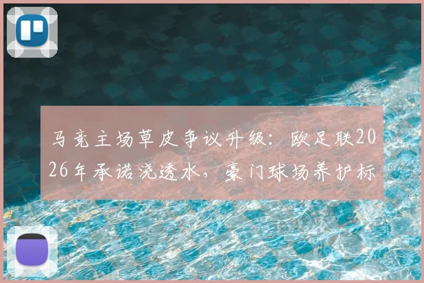 马竞主场草皮争议升级：欧足联2026年承诺浇透水，豪门球场养护标准遭质疑